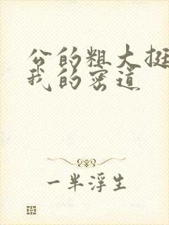 公的粗大挺进了我的密道