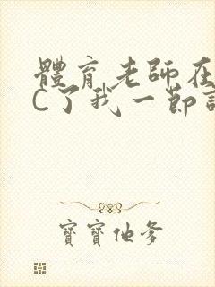 体育老师在单杠C了我一节课网