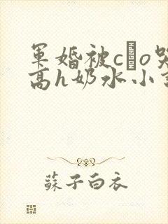 军婚被cαo哭高h奶水小说