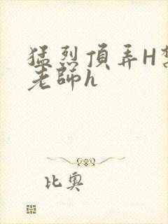 猛烈顶弄H禁欲老师h