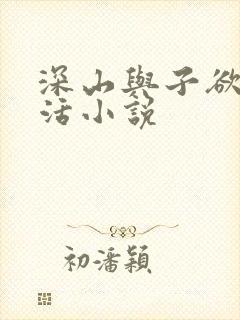 深山与子欲乱生活小说