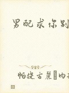 男配求你别黑化