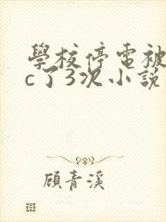 学校停电被同桌c了3次小说