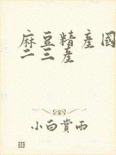 麻豆精产国品一二三产