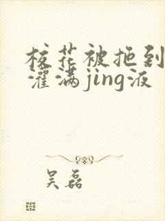 校花被拖到公厕灌满jing液