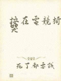 按在电竞椅上c哭