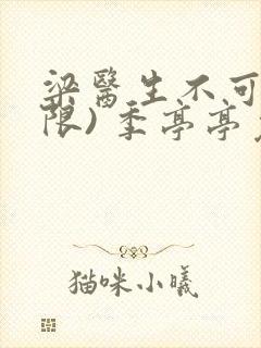 梁医生不可以(限) 季亭亭免费阅读