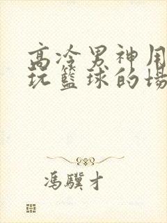 高冷男神用钢笔玩篮球的场景