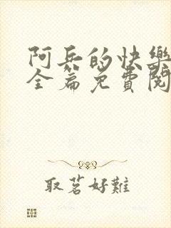 阿兵的快乐生活全篇免费阅读