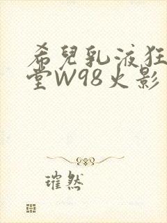 希儿乳液狂飙天堂W98火影
