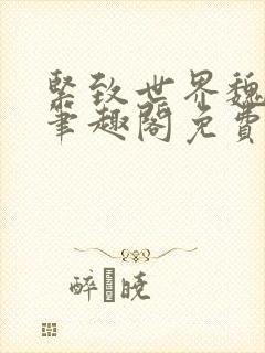 紧致世界魏承泽笔趣阁免费阅读