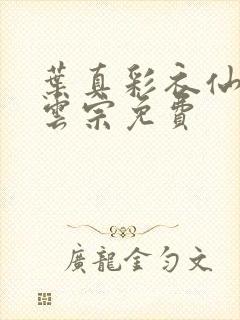 叶真彩衣仙子齐云宗免费