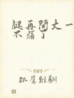 腿再开大一点就不痛了