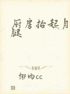 厨房抬起月月的腿