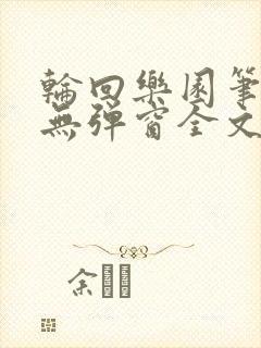 轮回乐园笔趣阁无弹窗全文阅读