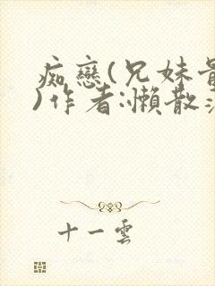 痴恋(兄妹骨科)作者:懒散蒲公英