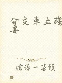 公交车上强伦人妻