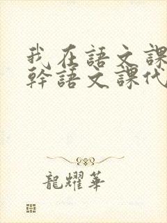 我在语文课上强干语文课代表