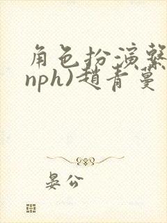 角色扮演系统(nph)赵青蔓