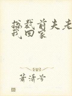 总裁前夫老婆跟我回家