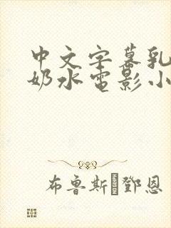 中文字幕乳授乳奶水电影小说