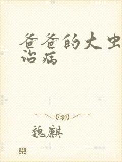 爸爸的大虫给你治病