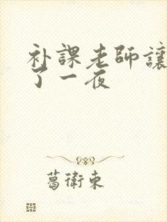 补课老师让我爽了一夜