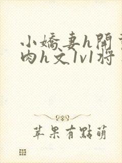 小娇妻h开荤粗肉h文1v1将军
