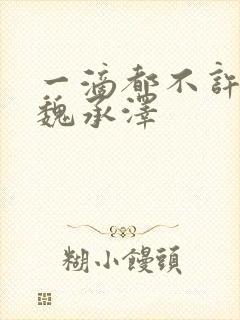 一滴都不许漏 魏承泽