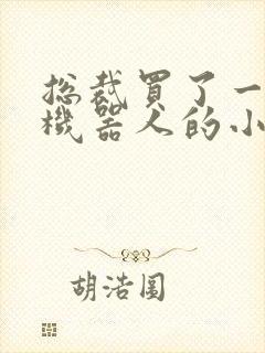 总裁买了一个男机器人的小说