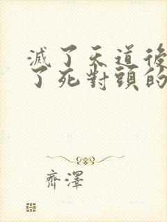 灭了天道后我成了死对头的师妹