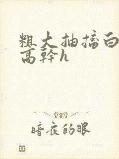 粗大抽搐白浊h高干h