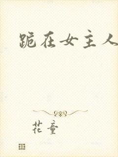 跪在女主人脚下