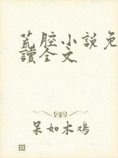 荒腔小说免费阅读全文