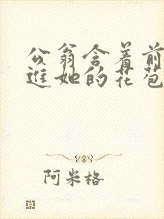 公翁含着前面挺进她的花苞