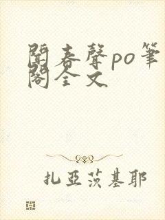 闻春声po笔趣阁全文