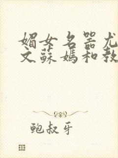 媚女名器尤物h文苏嫣和教官