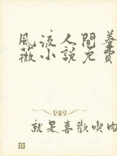 风流人间养父采薇小说免费笔趣阁