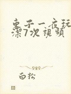 东子一夜玩弄白洁7次视频