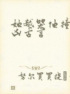 她越哭他撞得越凶古言