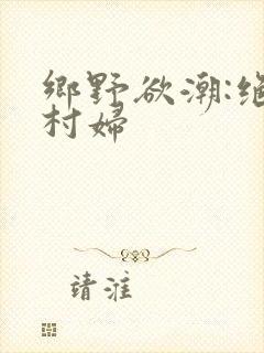 乡野欲潮:绝色村妇