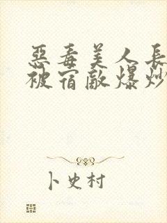 恶毒美人长批后被宿敌爆炒了