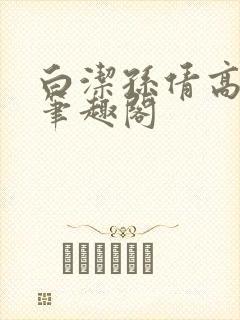 白洁孙倩高义 笔趣阁