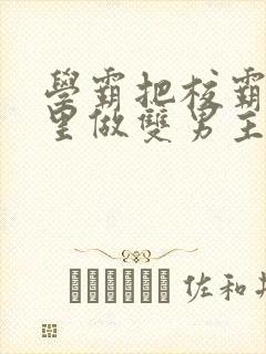 学霸把校霸往死里做双男主车