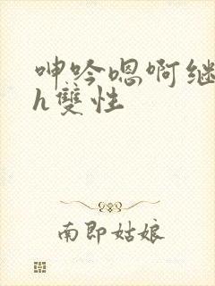 呻吟嗯啊继父～h双性