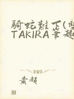 骑蛇难下(双)TAKIRA笔趣阁