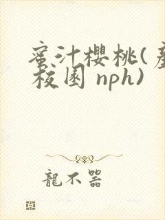 蜜汁樱桃(产乳 校园 nph)