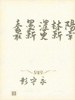 秦墨浓林阳免费最新更新章节