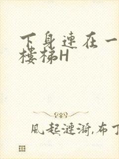 下身连在一起上楼梯H