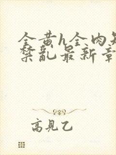 全黄h全肉短篇禁乱最新章节